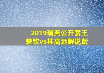 2019瑞典公开赛王楚钦vs林高远解说版