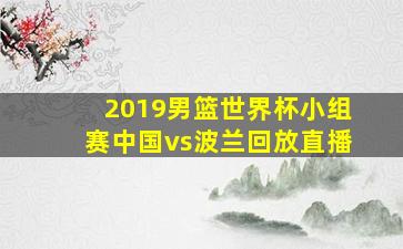 2019男篮世界杯小组赛中国vs波兰回放直播