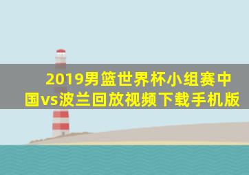 2019男篮世界杯小组赛中国vs波兰回放视频下载手机版