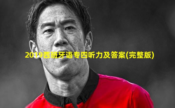 2019西班牙语专四听力及答案(完整版)