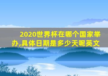 2020世界杯在哪个国家举办,具体日期是多少天呢英文