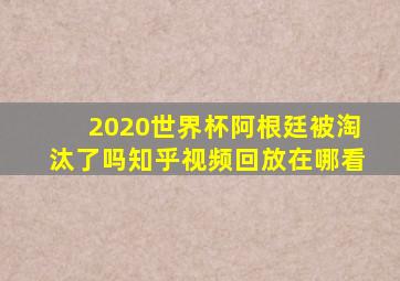 2020世界杯阿根廷被淘汰了吗知乎视频回放在哪看