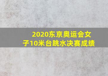 2020东京奥运会女子10米台跳水决赛成绩