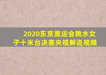 2020东京奥运会跳水女子十米台决赛央视解说视频