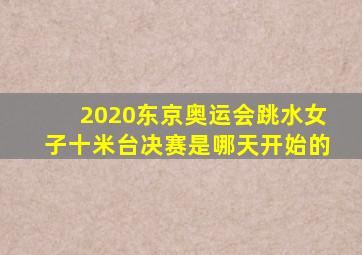 2020东京奥运会跳水女子十米台决赛是哪天开始的