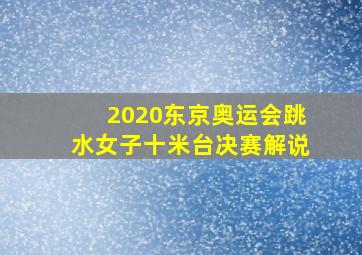 2020东京奥运会跳水女子十米台决赛解说