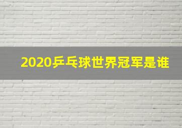 2020乒乓球世界冠军是谁