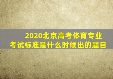 2020北京高考体育专业考试标准是什么时候出的题目