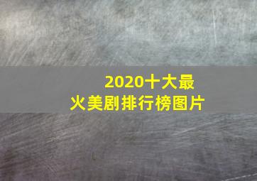 2020十大最火美剧排行榜图片