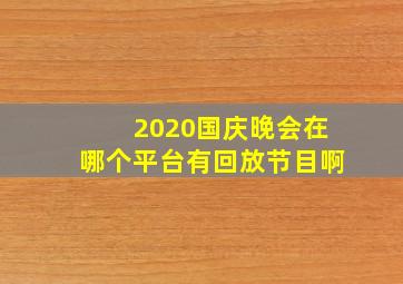 2020国庆晚会在哪个平台有回放节目啊