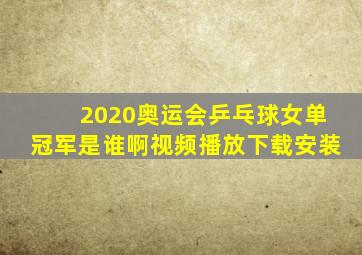 2020奥运会乒乓球女单冠军是谁啊视频播放下载安装