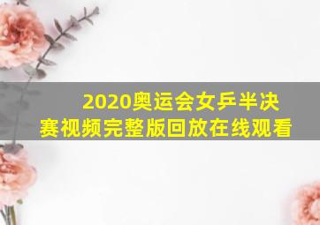 2020奥运会女乒半决赛视频完整版回放在线观看