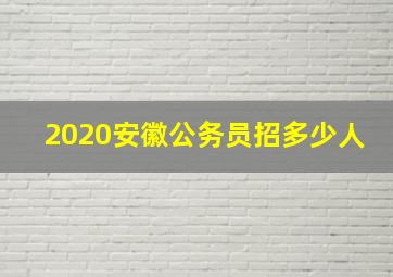 2020安徽公务员招多少人