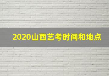 2020山西艺考时间和地点