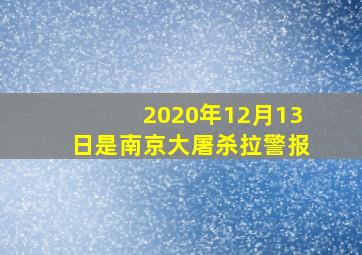 2020年12月13日是南京大屠杀拉警报