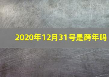 2020年12月31号是跨年吗