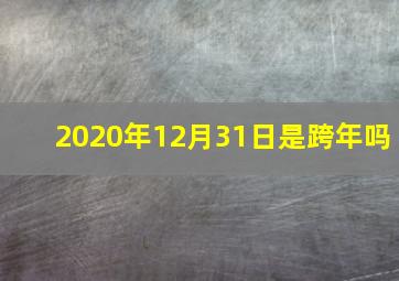 2020年12月31日是跨年吗