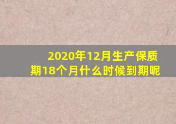 2020年12月生产保质期18个月什么时候到期呢