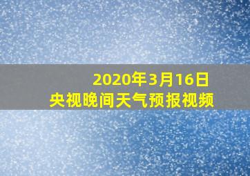 2020年3月16日央视晚间天气预报视频