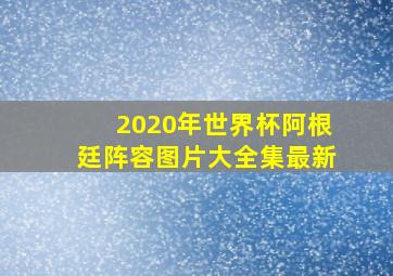 2020年世界杯阿根廷阵容图片大全集最新