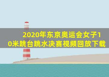 2020年东京奥运会女子10米跳台跳水决赛视频回放下载