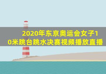 2020年东京奥运会女子10米跳台跳水决赛视频播放直播