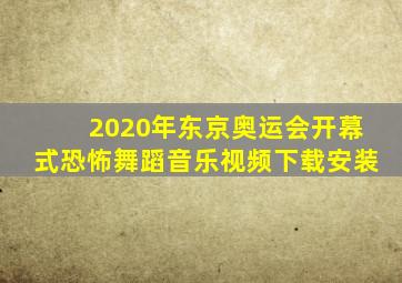 2020年东京奥运会开幕式恐怖舞蹈音乐视频下载安装