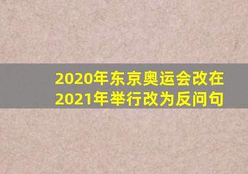 2020年东京奥运会改在2021年举行改为反问句