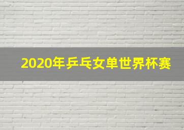 2020年乒乓女单世界杯赛