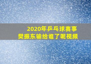 2020年乒乓球赛事樊振东输给谁了呢视频