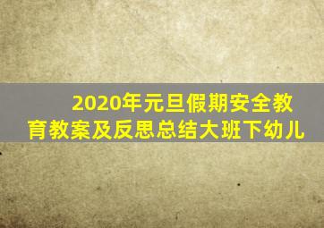 2020年元旦假期安全教育教案及反思总结大班下幼儿