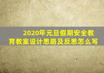 2020年元旦假期安全教育教案设计思路及反思怎么写