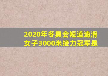 2020年冬奥会短道速滑女子3000米接力冠军是