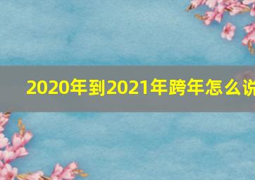 2020年到2021年跨年怎么说