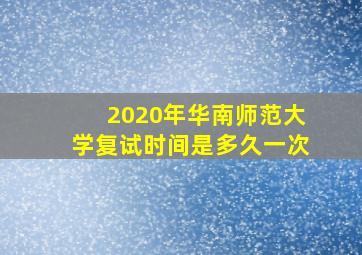 2020年华南师范大学复试时间是多久一次