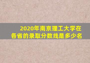 2020年南京理工大学在各省的录取分数线是多少名