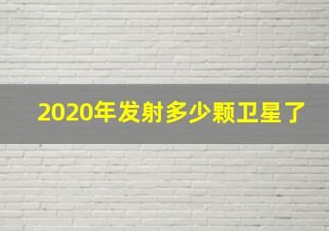 2020年发射多少颗卫星了