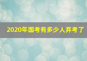 2020年国考有多少人弃考了