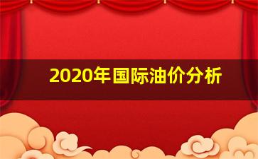 2020年国际油价分析