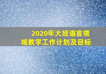 2020年大班语言领域教学工作计划及目标