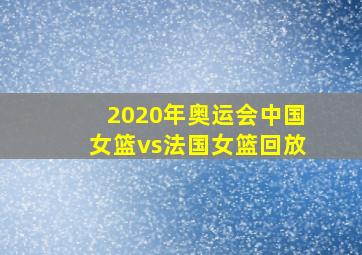 2020年奥运会中国女篮vs法国女篮回放