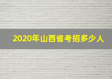 2020年山西省考招多少人