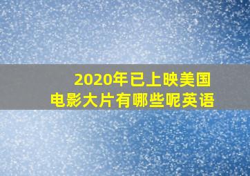 2020年已上映美国电影大片有哪些呢英语