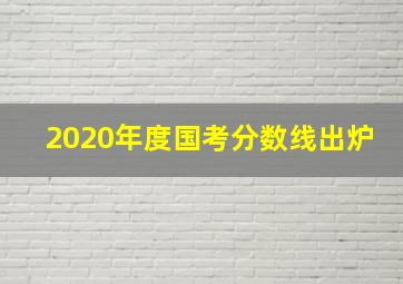 2020年度国考分数线出炉