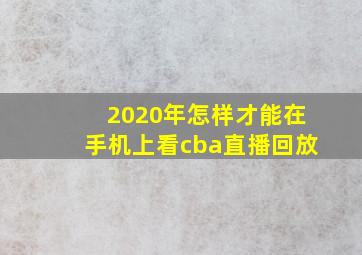 2020年怎样才能在手机上看cba直播回放