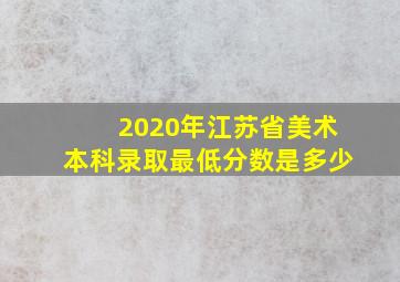 2020年江苏省美术本科录取最低分数是多少