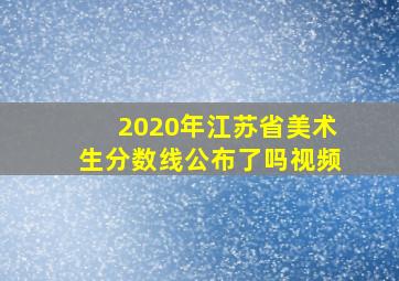 2020年江苏省美术生分数线公布了吗视频