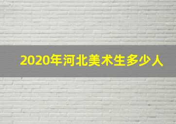 2020年河北美术生多少人