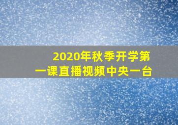 2020年秋季开学第一课直播视频中央一台