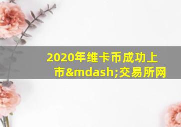 2020年维卡币成功上市—交易所网